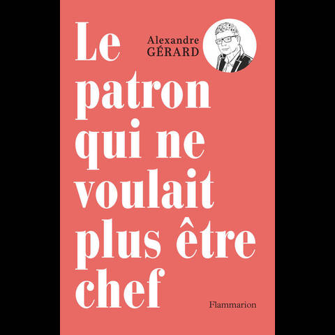 Le Patron qui ne voulait plus être Chef - Alexandre Gerard